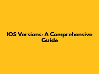 IOS Versions: A Comprehensive Guide