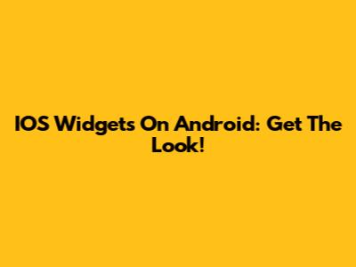 IOS Widgets On Android: Get The Look!