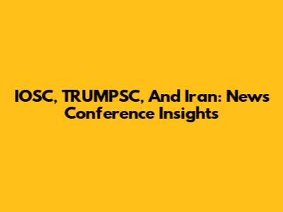 IOSC, TRUMPSC, And Iran: News Conference Insights