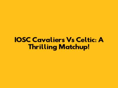IOSC Cavaliers Vs Celtic: A Thrilling Matchup!