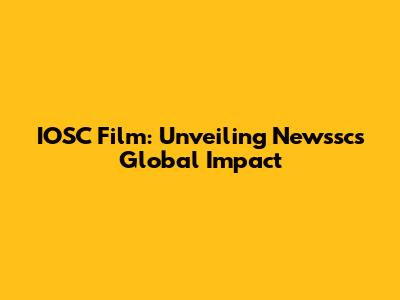 IOSC Film: Unveiling Newssc's Global Impact