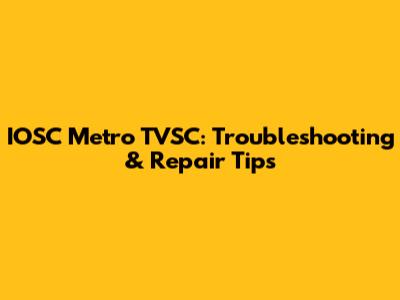 IOSC Metro TVSC: Troubleshooting & Repair Tips