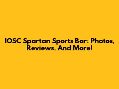 IOSC Spartan Sports Bar: Photos, Reviews, And More!
