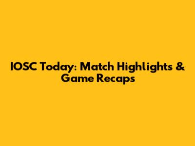 IOSC Today: Match Highlights & Game Recaps