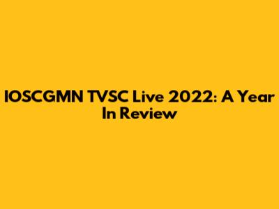 IOSCGMN TVSC Live 2022: A Year In Review