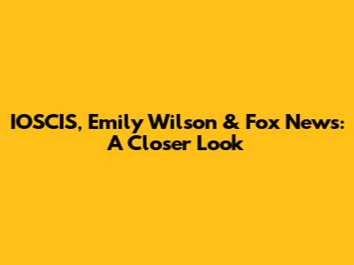 IOSCIS, Emily Wilson & Fox News: A Closer Look