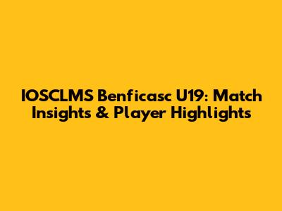 IOSCLMS Benficasc U19: Match Insights & Player Highlights