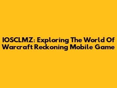 IOSCLMZ: Exploring The World Of Warcraft Reckoning Mobile Game