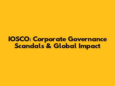 IOSCO: Corporate Governance Scandals & Global Impact