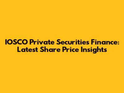 IOSCO Private Securities Finance: Latest Share Price Insights