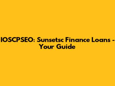 IOSCPSEO: Sunsetsc Finance Loans - Your Guide