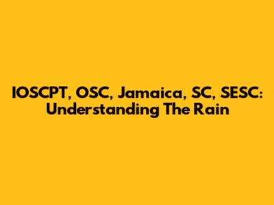 IOSCPT, OSC, Jamaica, SC, SESC: Understanding The Rain