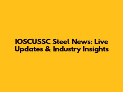 IOSCUSSC Steel News: Live Updates & Industry Insights