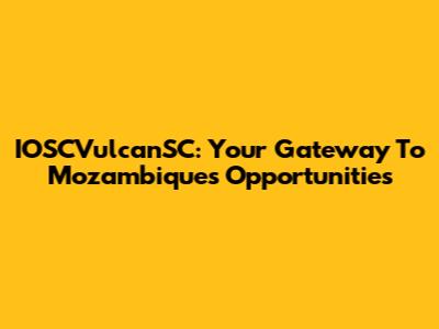 IOSCVulcanSC: Your Gateway To Mozambique's Opportunities