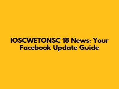 IOSCWETONSC 18 News: Your Facebook Update Guide