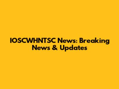 IOSCWHNTSC News: Breaking News & Updates