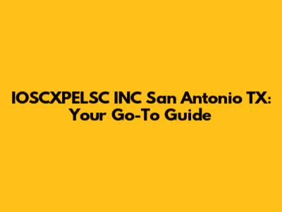 IOSCXPELSC INC San Antonio TX: Your Go-To Guide