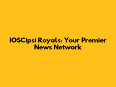 IOSCipsi Royals: Your Premier News Network
