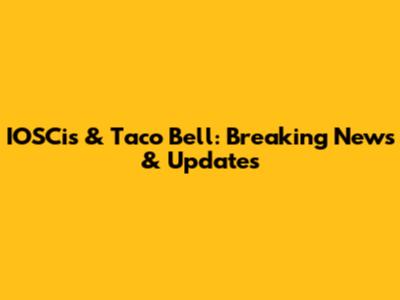 IOSCis & Taco Bell: Breaking News & Updates