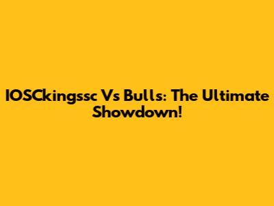 IOSCkingssc Vs Bulls: The Ultimate Showdown!