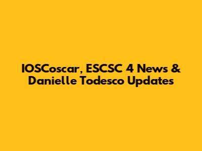 IOSCoscar, ESCSC 4 News & Danielle Todesco Updates