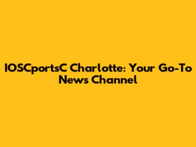 IOSCportsC Charlotte: Your Go-To News Channel
