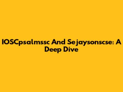 IOSCpsalmssc And Sejaysonscse: A Deep Dive