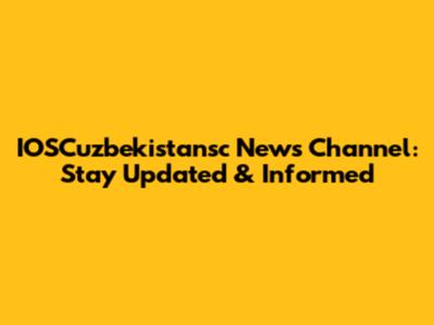 IOSCuzbekistansc News Channel: Stay Updated & Informed