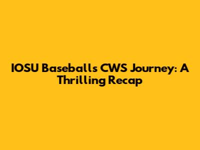 IOSU Baseball's CWS Journey: A Thrilling Recap