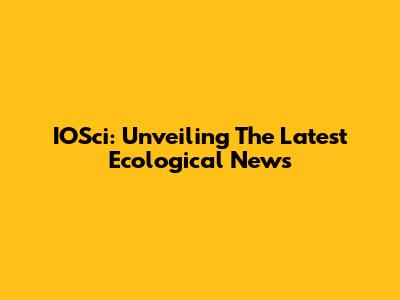 IOSci: Unveiling The Latest Ecological News