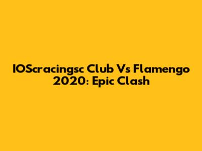 IOScracingsc Club Vs Flamengo 2020: Epic Clash