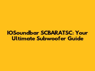 IOSoundbar SCBARATSC: Your Ultimate Subwoofer Guide