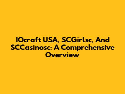 IOcraft USA, SCGirlsc, And SCCasinosc: A Comprehensive Overview