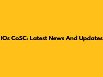 IOs CoSC: Latest News And Updates