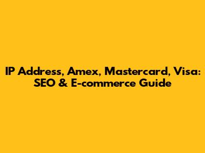 IP Address, Amex, Mastercard, Visa: SEO & E-commerce Guide