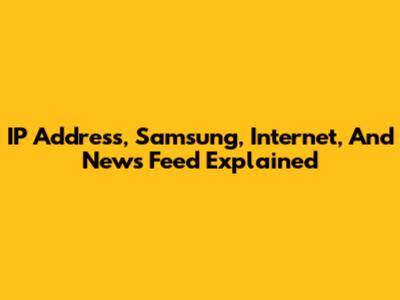 IP Address, Samsung, Internet, And News Feed Explained