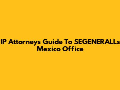 IP Attorney's Guide To SEGENERALL's Mexico Office