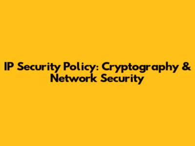 IP Security Policy: Cryptography & Network Security
