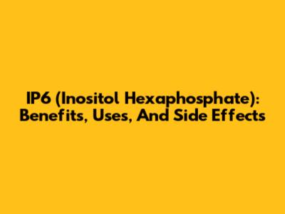 IP6 (Inositol Hexaphosphate): Benefits, Uses, And Side Effects