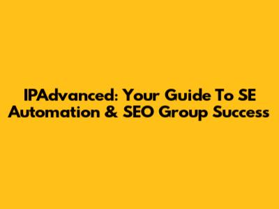 IPAdvanced: Your Guide To SE Automation & SEO Group Success
