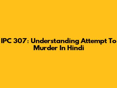 IPC 307: Understanding Attempt To Murder In Hindi