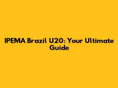 IPEMA Brazil U20: Your Ultimate Guide