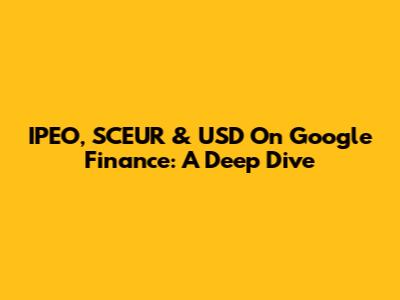 IPEO, SCEUR & USD On Google Finance: A Deep Dive