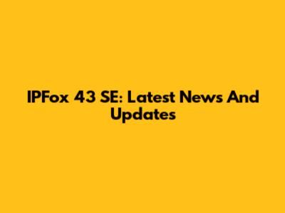 IPFox 43 SE: Latest News And Updates