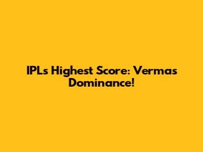 IPL's Highest Score: Verma's Dominance!