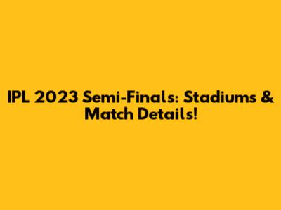 IPL 2023 Semi-Finals: Stadiums & Match Details!