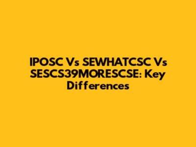 IPOSC Vs SEWHATCSC Vs SESCS39MORESCSE: Key Differences
