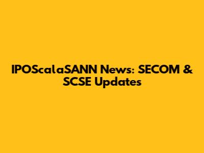 IPOScalaSANN News: SECOM & SCSE Updates
