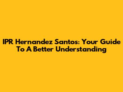 IPR Hernandez Santos: Your Guide To A Better Understanding