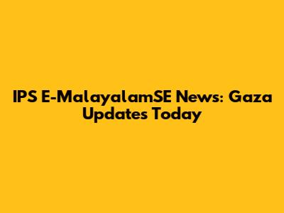IPS E-MalayalamSE News: Gaza Updates Today